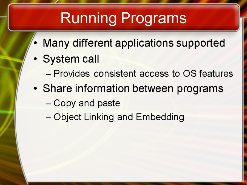 Running Programs Many different applications supported System call Provides consistent access to OS features